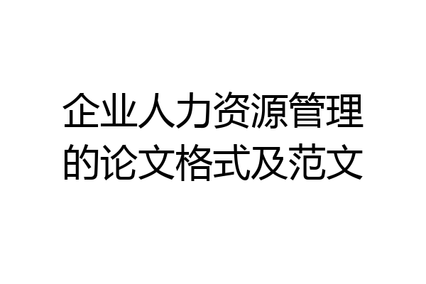 企业人力资源管理的论文格式及范文