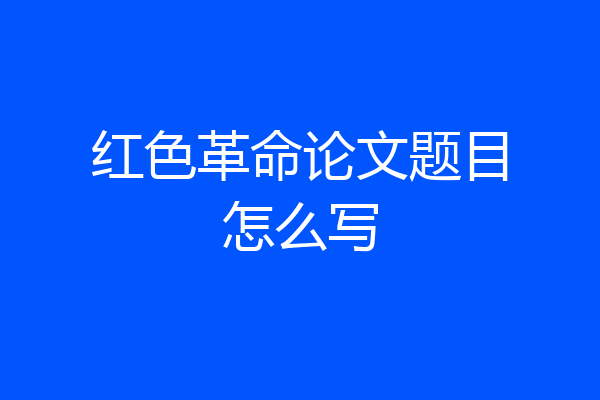 红色革命论文题目怎么写