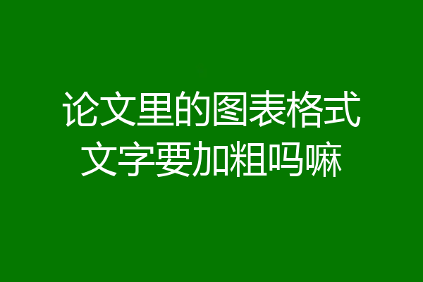 论文里的图表格式文字要加粗吗嘛