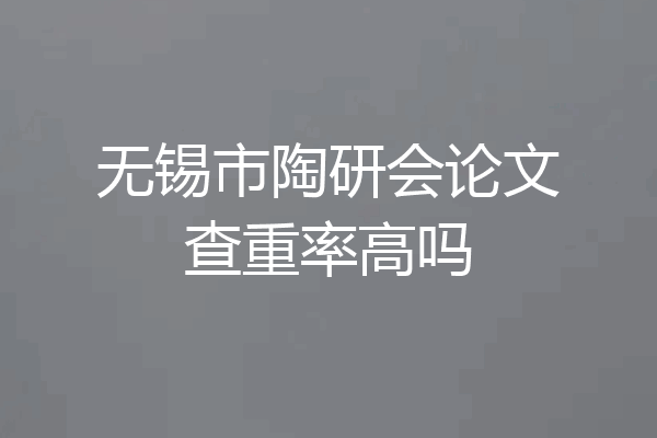 无锡市陶研会论文查重率高吗