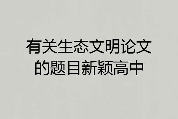 有关生态文明论文的题目新颖高中