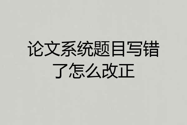 论文系统题目写错了怎么改正