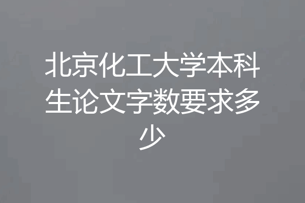 北京化工大学本科生论文字数要求多少