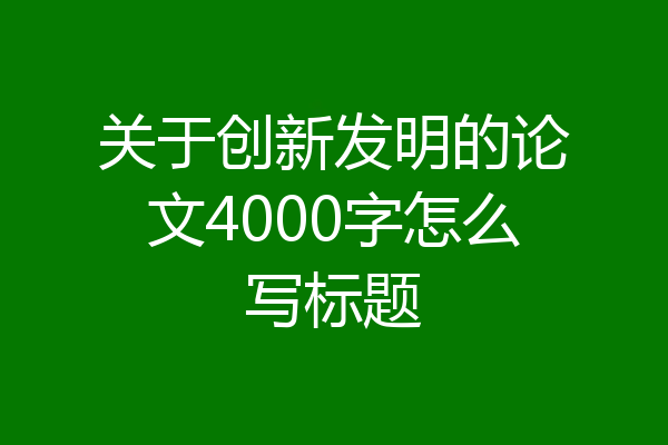 关于创新发明的论文4000字怎么写标题