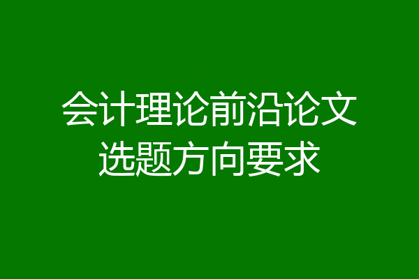 会计理论前沿论文选题方向要求