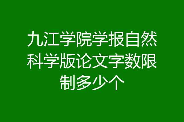 九江学院学报自然科学版论文字数限制多少个