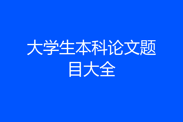 大学生本科论文题目大全