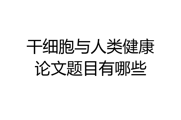 干细胞与人类健康论文题目有哪些