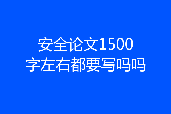 安全论文1500字左右都要写吗吗