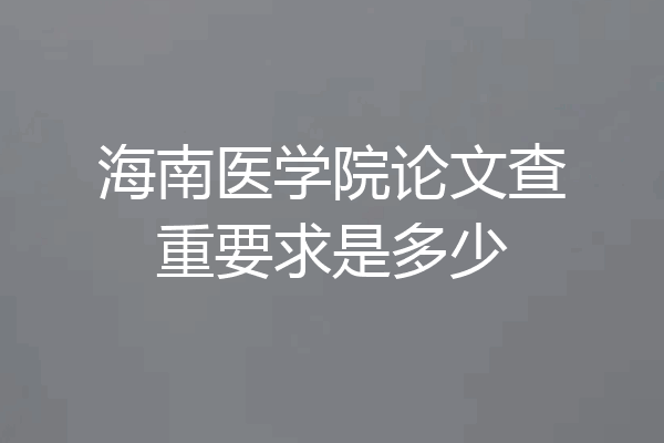 海南医学院论文查重要求是多少