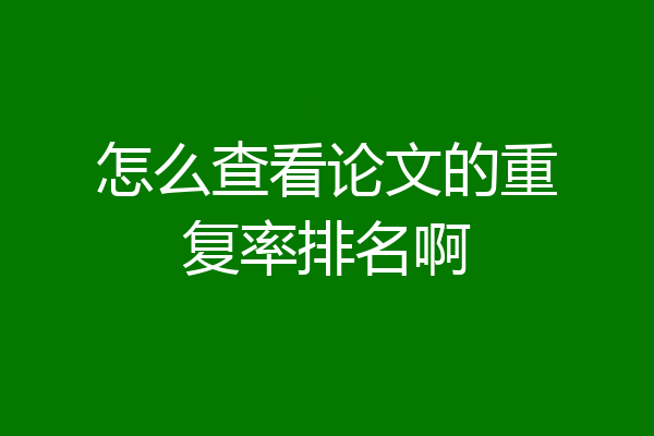 怎么查看论文的重复率排名啊