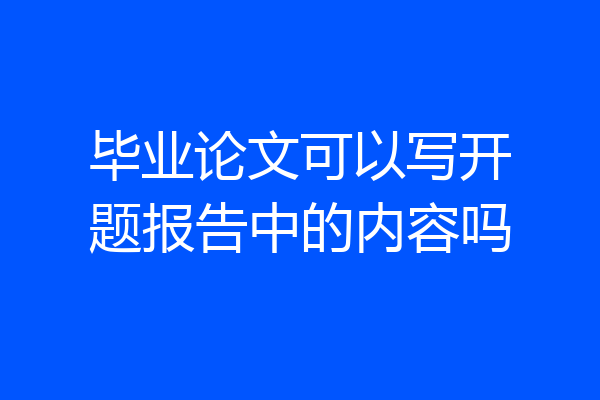 毕业论文可以写开题报告中的内容吗