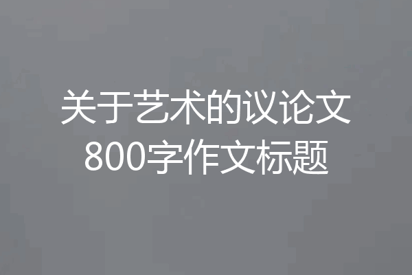 关于艺术的议论文800字作文标题