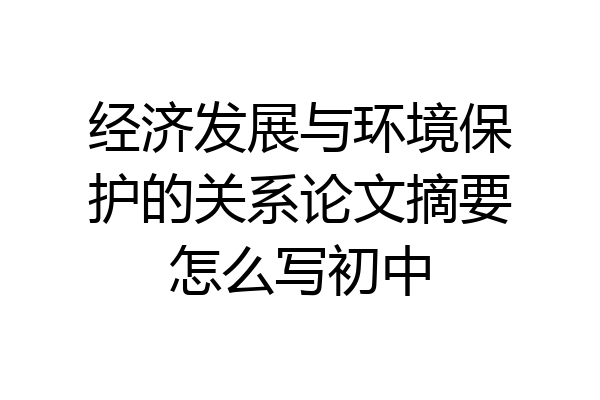 经济发展与环境保护的关系论文摘要怎么写初中