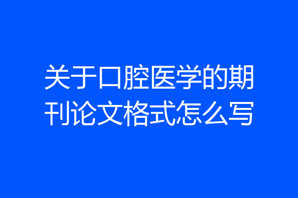 关于口腔医学的期刊论文格式怎么写