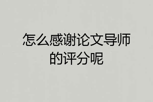 怎么感谢论文导师的评分呢