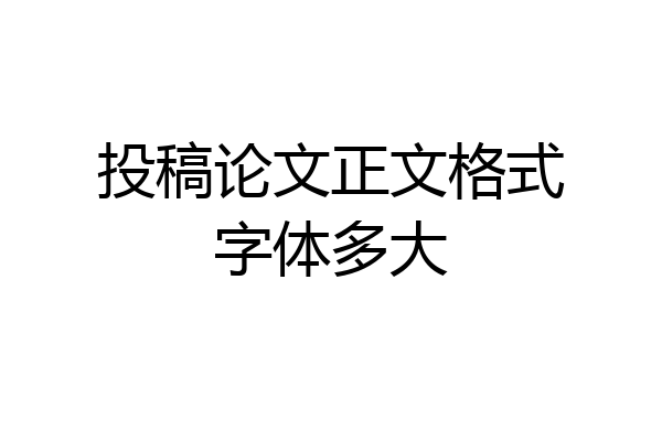 投稿论文正文格式字体多大
