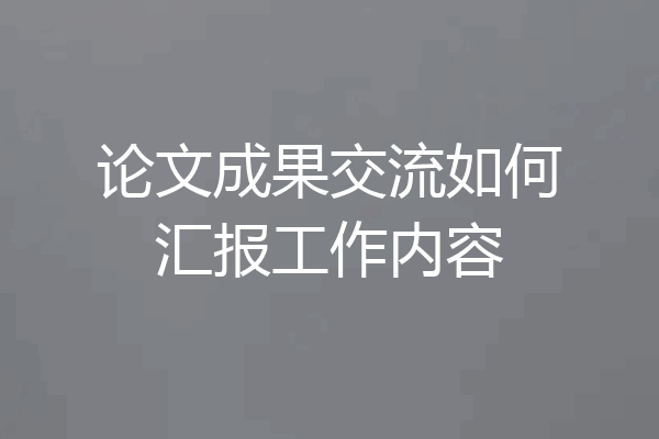 论文成果交流如何汇报工作内容