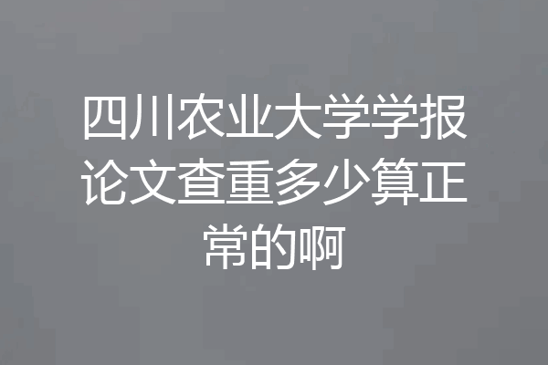 四川农业大学学报论文查重多少算正常的啊