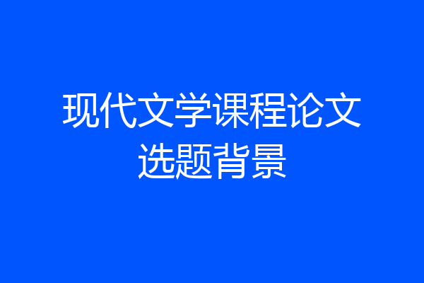 现代文学课程论文选题背景