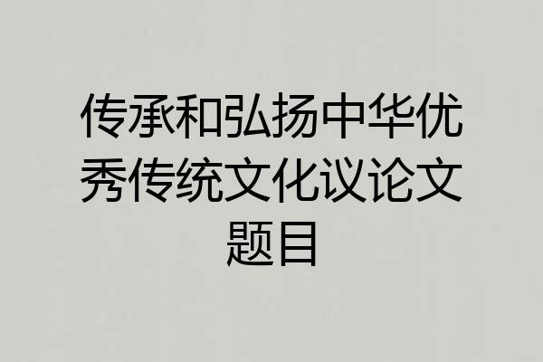 传承和弘扬中华优秀传统文化议论文题目