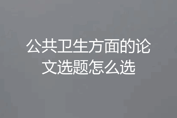 公共卫生方面的论文选题怎么选