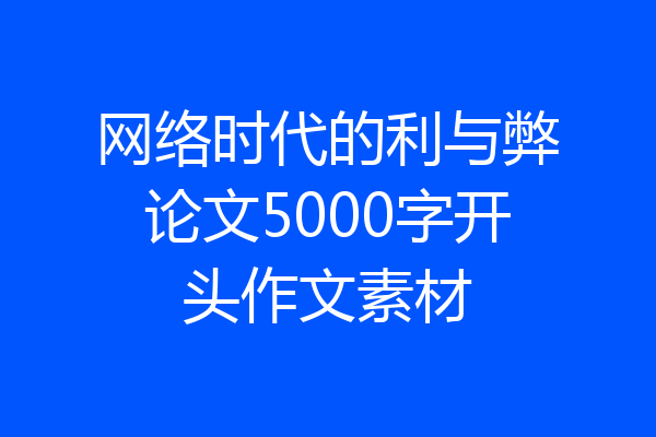 网络时代的利与弊论文5000字开头作文素材