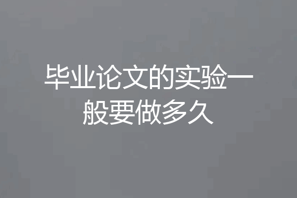毕业论文的实验一般要做多久
