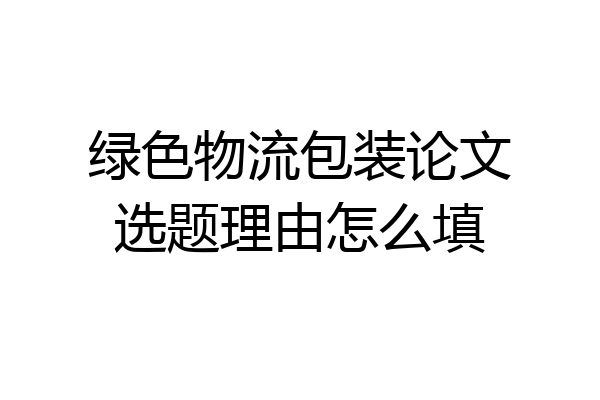 绿色物流包装论文选题理由怎么填