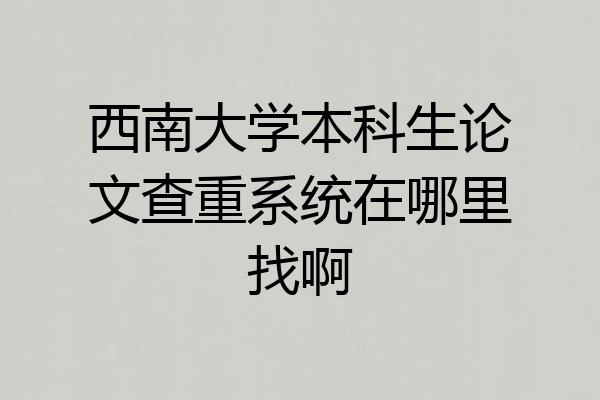 西南大学本科生论文查重系统在哪里找啊