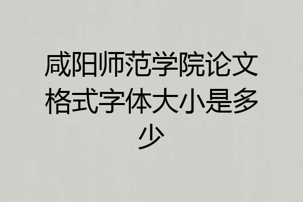 咸阳师范学院论文格式字体大小是多少