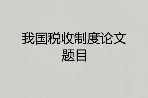 我国税收制度论文题目