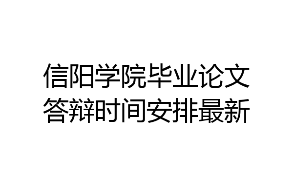 信阳学院毕业论文答辩时间安排最新