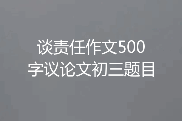 谈责任作文500字议论文初三题目
