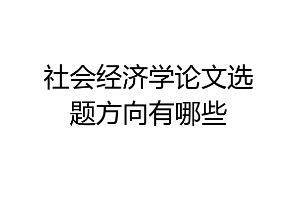社会经济学论文选题方向有哪些