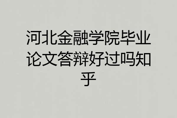 河北金融学院毕业论文答辩好过吗知乎