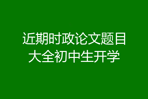 近期时政论文题目大全初中生开学