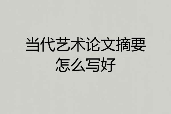 当代艺术论文摘要怎么写好