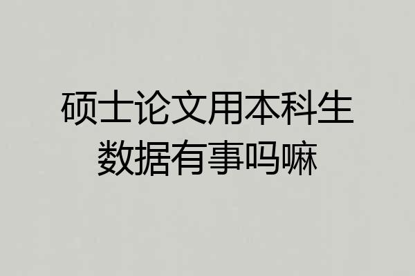 硕士论文用本科生数据有事吗嘛