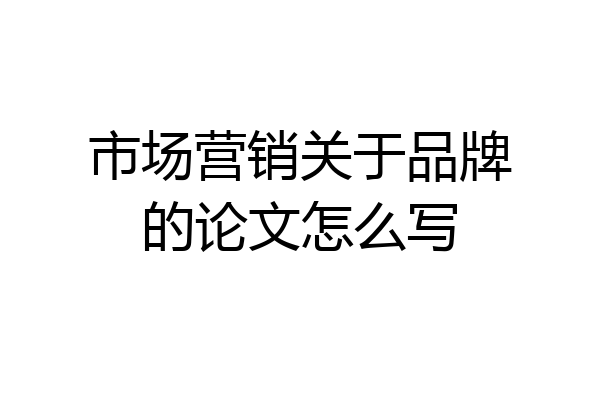 市场营销关于品牌的论文怎么写