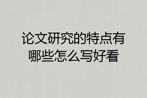 论文研究的特点有哪些怎么写好看