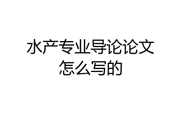 水产专业导论论文怎么写的