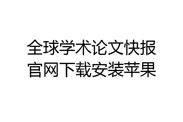 全球学术论文快报官网下载安装苹果