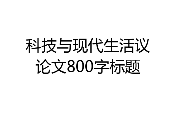 科技与现代生活议论文800字标题