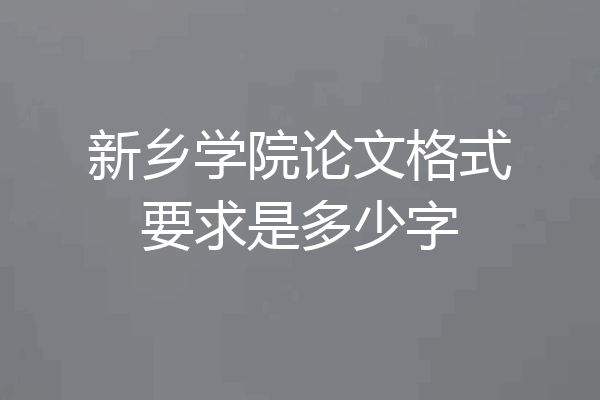 新乡学院论文格式要求是多少字