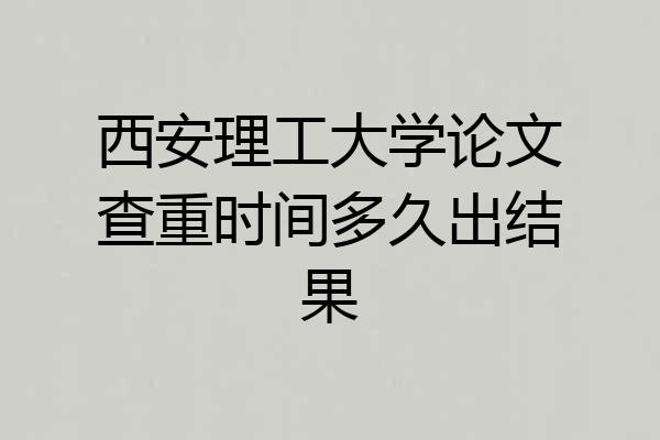 西安理工大学论文查重时间多久出结果