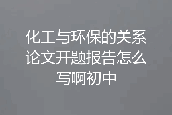 化工与环保的关系论文开题报告怎么写啊初中