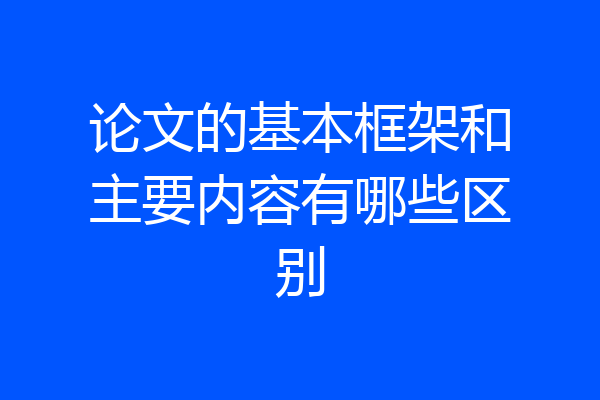 论文的基本框架和主要内容有哪些区别