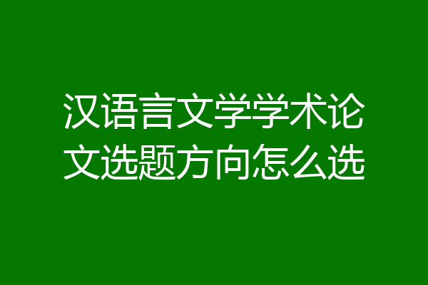 汉语言文学学术论文选题方向怎么选