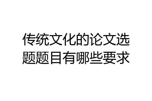 传统文化的论文选题题目有哪些要求